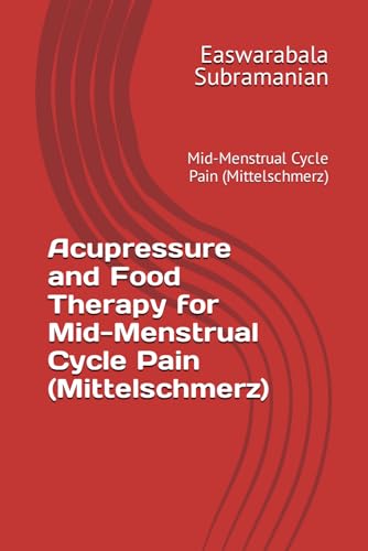 Acupressure and Food Therapy for Mid-Menstrual Cycle Pain (Mittelschmerz): Mid-Menstrual Cycle Pain (Mittelschmerz) (Common People Medical Books - Part 3, Band 139) von Independently published